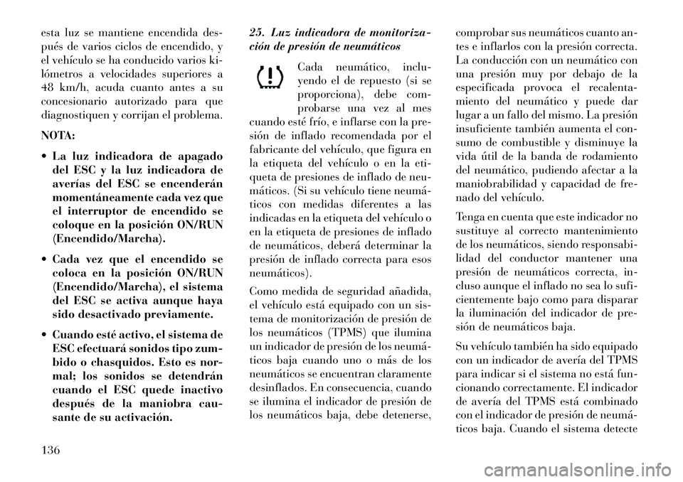 Lancia Flavia 2013  Manual de Empleo y Cuidado (in Spanish) esta luz se mantiene encendida des-
pués de varios ciclos de encendido, y
el vehículo se ha conducido varios ki-
lómetros a velocidades superiores a
48 km/h, acuda cuanto antes a su
concesionario a