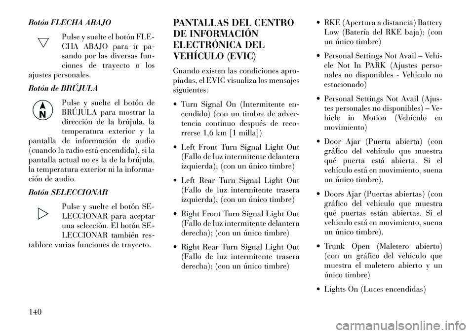 Lancia Flavia 2013  Manual de Empleo y Cuidado (in Spanish) Botón FLECHA ABAJOPulse y suelte el botón FLE-
CHA ABAJO para ir pa-
sando por las diversas fun-
ciones de trayecto o los
ajustes personales.
Botón de BRÚJULA
Pulse y suelte el botón de
BRÚJULA 