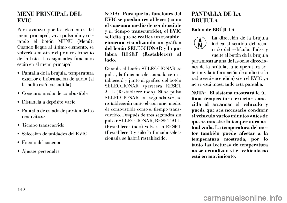 Lancia Flavia 2013  Manual de Empleo y Cuidado (in Spanish) MENÚ PRINCIPAL DEL
EVIC
Para avanzar por los elementos del
menú principal, vaya pulsando y sol-
tando el botón MENU (Menú).
Cuando llegue al último elemento, se
volverá a mostrar el primer eleme