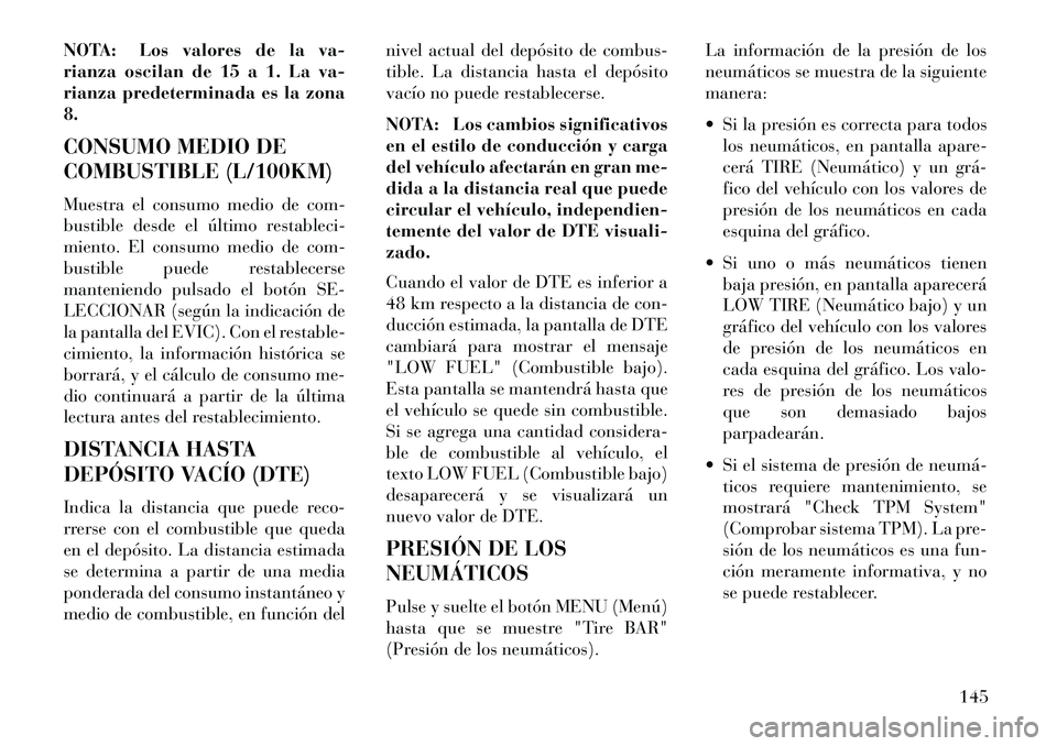 Lancia Flavia 2013  Manual de Empleo y Cuidado (in Spanish) NOTA: Los valores de la va-
rianza oscilan de 15 a 1. La va-
rianza predeterminada es la zona
8.
CONSUMO MEDIO DE
COMBUSTIBLE (L/100KM)
Muestra el consumo medio de com-
bustible desde el último resta