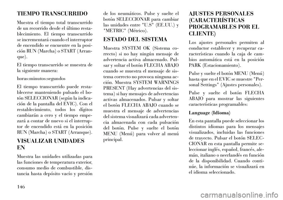 Lancia Flavia 2013  Manual de Empleo y Cuidado (in Spanish) TIEMPO TRANSCURRIDO
Muestra el tiempo total transcurrido
de un recorrido desde el último resta-
blecimiento. El tiempo transcurrido
se incrementará cuando el interruptor
de encendido se encuentre en