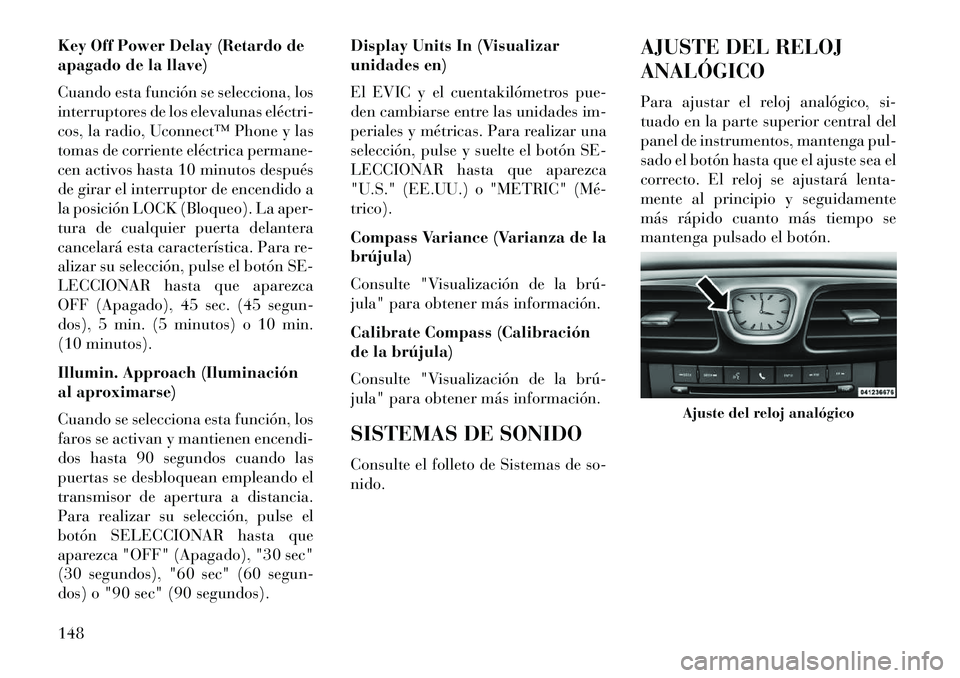 Lancia Flavia 2013  Manual de Empleo y Cuidado (in Spanish) Key Off Power Delay (Retardo de
apagado de la llave)
Cuando esta función se selecciona, los
interruptores de los elevalunas eléctri­
cos, la radio, Uconnect™ Phone y las
tomas de corriente eléct