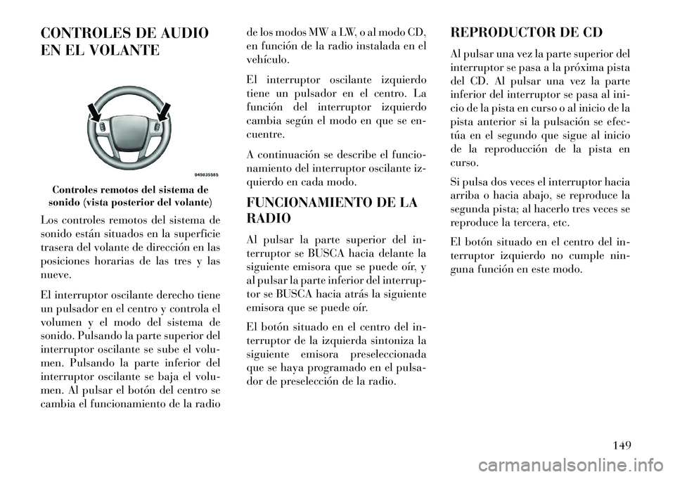 Lancia Flavia 2013  Manual de Empleo y Cuidado (in Spanish) CONTROLES DE AUDIO
EN EL VOLANTE
Los controles remotos del sistema de
sonido están situados en la superficie
trasera del volante de dirección en las
posiciones horarias de las tres y las
nueve.
El i