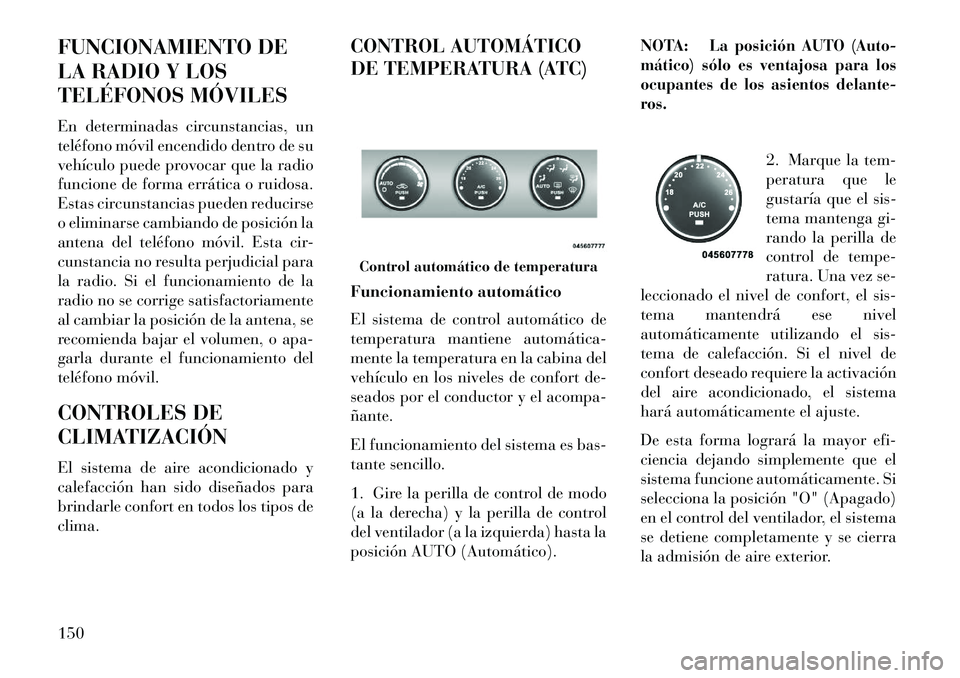 Lancia Flavia 2013  Manual de Empleo y Cuidado (in Spanish) FUNCIONAMIENTO DE
LA RADIO Y LOS
TELÉFONOS MÓVILES
En determinadas circunstancias, un
teléfono móvil encendido dentro de su
vehículo puede provocar que la radio
funcione de forma errática o ruid