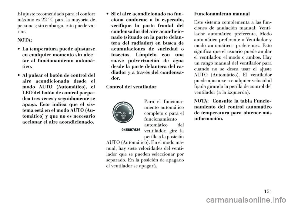 Lancia Flavia 2013  Manual de Empleo y Cuidado (in Spanish) El ajuste recomendado para el confort
máximo es 22 °C para la mayoría de
personas; sin embargo, esto puede va-
riar.
NOTA:
 La temperatura puede ajustarseen cualquier momento sin afec-
tar al func