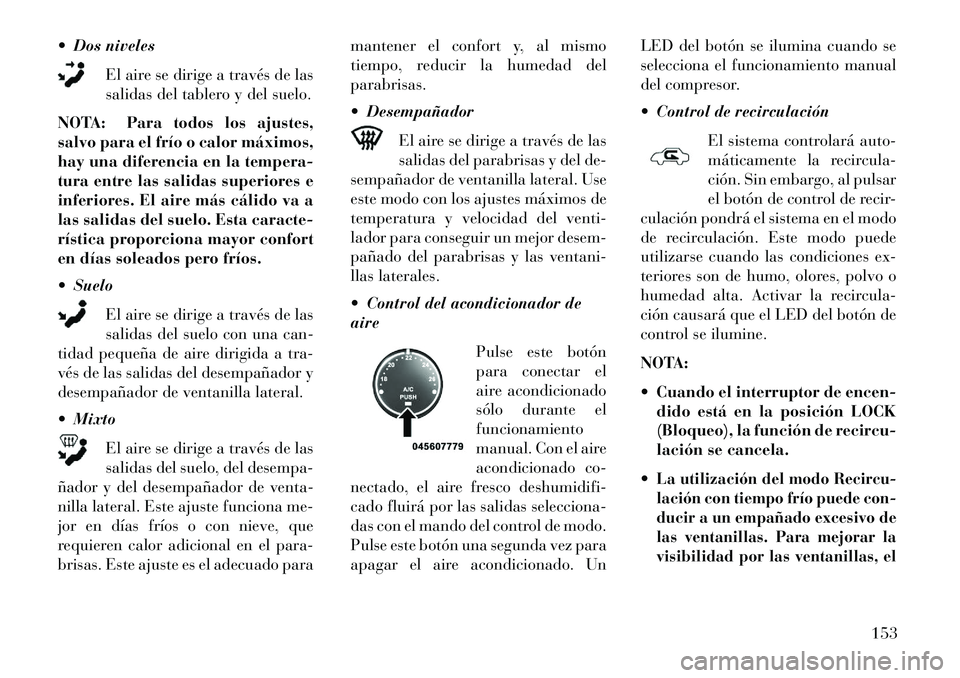 Lancia Flavia 2013  Manual de Empleo y Cuidado (in Spanish)  Dos nivelesEl aire se dirige a través de las
salidas del tablero y del suelo.
NOTA: Para todos los ajustes,
salvo para el frío o calor máximos,
hay una diferencia en la tempera-
tura entre las sa