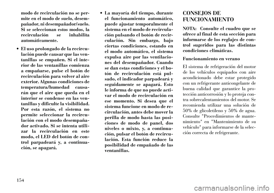 Lancia Flavia 2013  Manual de Empleo y Cuidado (in Spanish) modo de recirculación no se per-
mite en el modo de suelo, desem-
pañador, ni desempañador/suelo.
Si se seleccionan estos modos, la
recirculación se inhabilita
automáticamente. El uso prolongado