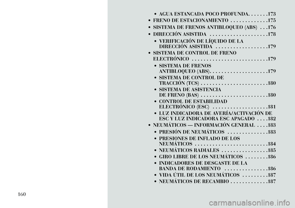 Lancia Flavia 2013  Manual de Empleo y Cuidado (in Spanish)  AGUA ESTANCADA POCO PROFUNDA. . . . . . .173
 FRENO DE ESTACIONAMIENTO . . . . . . . . . . . . .175
 SISTEMA DE FRENOS ANTIBLOQUEO (ABS) . . .176
 DIRECCIÓN ASISTIDA . . . . . . . . . . . . . . 