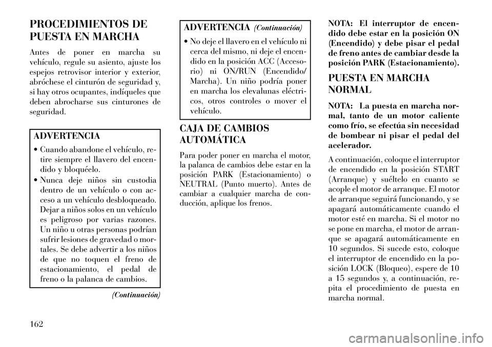 Lancia Flavia 2013  Manual de Empleo y Cuidado (in Spanish) PROCEDIMIENTOS DE
PUESTA EN MARCHA
Antes de poner en marcha su
vehículo, regule su asiento, ajuste los
espejos retrovisor interior y exterior,
abróchese el cinturón de seguridad y,
si hay otros ocu