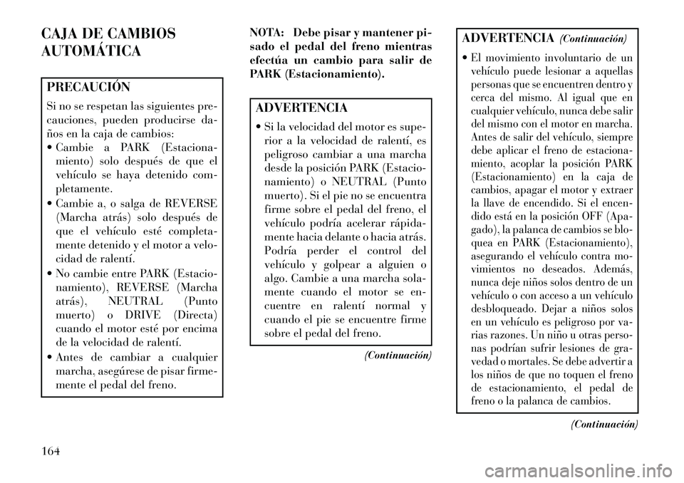 Lancia Flavia 2013  Manual de Empleo y Cuidado (in Spanish) CAJA DE CAMBIOS
AUTOMÁTICAPRECAUCIÓN
Si no se respetan las siguientes pre-
cauciones, pueden producirse da-
ños en la caja de cambios:
 Cambie a PARK (Estaciona-miento) solo después de que el
veh