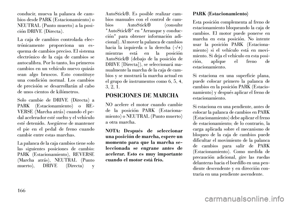 Lancia Flavia 2013  Manual de Empleo y Cuidado (in Spanish) conducir, mueva la palanca de cam-
bios desde PARK (Estacionamiento) o
NEUTRAL (Punto muerto) a la posi-
ción DRIVE (Directa).
La caja de cambios controlada elec-
trónicamente proporciona un es-
que
