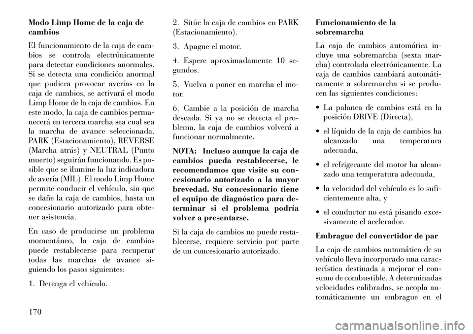 Lancia Flavia 2013  Manual de Empleo y Cuidado (in Spanish) Modo Limp Home de la caja de
cambios
El funcionamiento de la caja de cam-
bios se controla electrónicamente
para detectar condiciones anormales.
Si se detecta una condición anormal
que pudiera provo