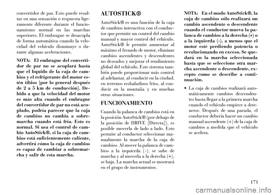 Lancia Flavia 2013  Manual de Empleo y Cuidado (in Spanish) convertidor de par. Esto puede resul-
tar en una sensación o respuesta lige-
ramente diferente durante el funcio-
namiento normal en las marchas
superiores. El embrague se desacopla
de forma automát