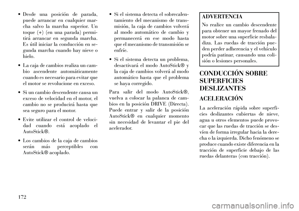 Lancia Flavia 2013  Manual de Empleo y Cuidado (in Spanish)  Desde una posición de parada,puede arrancar en cualquier mar-
cha salvo la marcha superior. Un
toque (+) (en una parada) permi-
tirá arrancar en segunda marcha.
Es útil iniciar la conducción en 