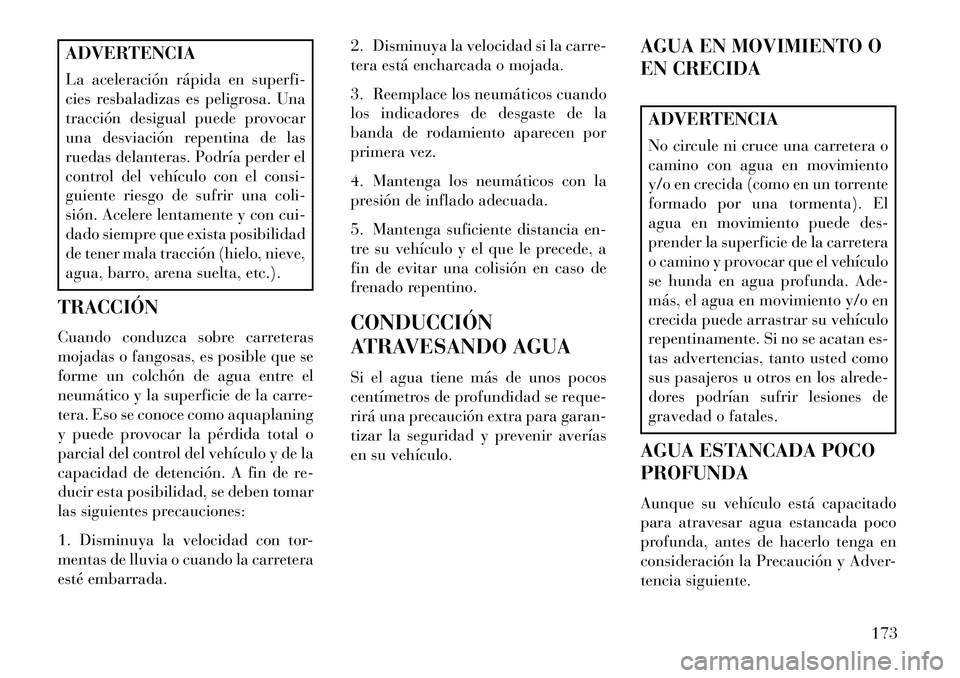 Lancia Flavia 2013  Manual de Empleo y Cuidado (in Spanish) ADVERTENCIA
La aceleración rápida en superfi-
cies resbaladizas es peligrosa. Una
tracción desigual puede provocar
una desviación repentina de las
ruedas delanteras. Podría perder el
control del 
