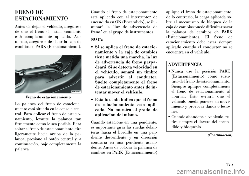 Lancia Flavia 2013  Manual de Empleo y Cuidado (in Spanish) FRENO DE
ESTACIONAMIENTO
Antes de dejar el vehículo, asegúrese
de que el freno de estacionamiento
está completamente aplicado. Asi-
mismo, asegúrese de dejar la caja de
cambios en PARK (Estacionam