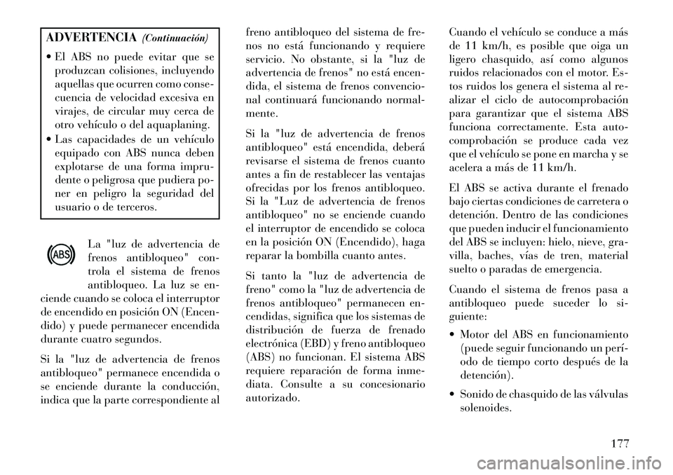 Lancia Flavia 2013  Manual de Empleo y Cuidado (in Spanish) ADVERTENCIA(Continuación)
 El ABS no puede evitar que se produzcan colisiones, incluyendo
aquellas que ocurren como conse-
cuencia de velocidad excesiva en
virajes, de circular muy cerca de
otro veh