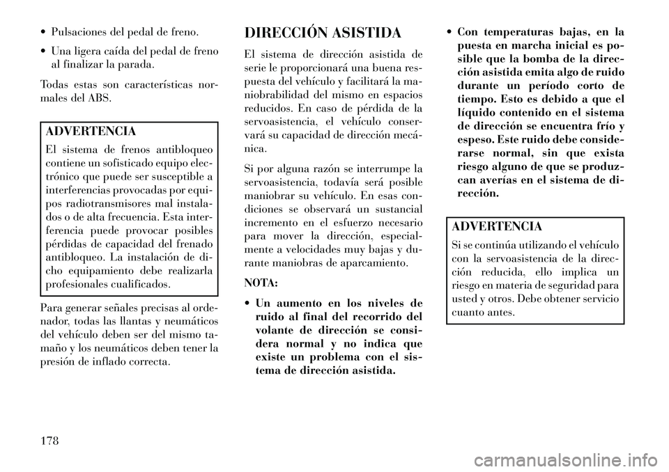 Lancia Flavia 2013  Manual de Empleo y Cuidado (in Spanish)  Pulsaciones del pedal de freno.
 Una ligera caída del pedal de frenoal finalizar la parada.
Todas estas son características nor-
males del ABS.ADVERTENCIA
El sistema de frenos antibloqueo
contien