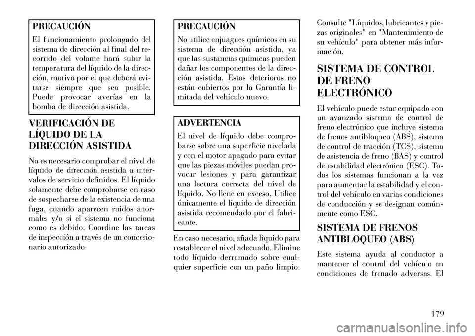Lancia Flavia 2013  Manual de Empleo y Cuidado (in Spanish) PRECAUCIÓN
El funcionamiento prolongado del
sistema de dirección al final del re-
corrido del volante hará subir la
temperatura del líquido de la direc-
ción, motivo por el que deberá evi-
tarse