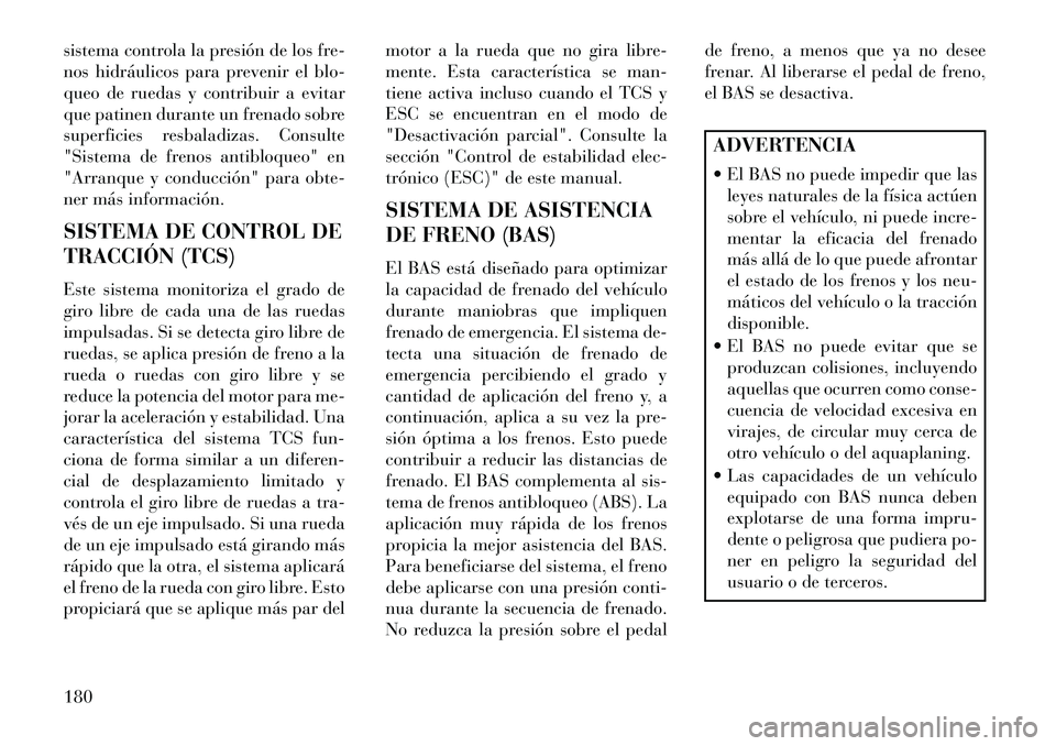 Lancia Flavia 2013  Manual de Empleo y Cuidado (in Spanish) sistema controla la presión de los fre-
nos hidráulicos para prevenir el blo-
queo de ruedas y contribuir a evitar
que patinen durante un frenado sobre
superficies resbaladizas. Consulte
"Sistema de