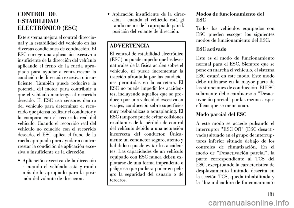 Lancia Flavia 2013  Manual de Empleo y Cuidado (in Spanish) CONTROL DE
ESTABILIDAD
ELECTRÓNICO (ESC)Este sistema mejora el control direccio-
nal y la estabilidad del vehículo en las
diversas condiciones de conducción. El
ESC corrige una aplicación excesiva