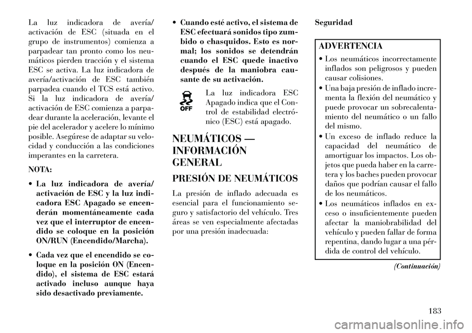 Lancia Flavia 2013  Manual de Empleo y Cuidado (in Spanish) La luz indicadora de avería/
activación de ESC (situada en el
grupo de instrumentos) comienza a
parpadear tan pronto como los neu-
máticos pierden tracción y el sistema
ESC se activa. La luz indic