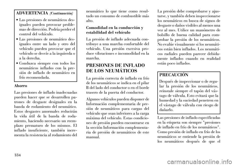 Lancia Flavia 2013  Manual de Empleo y Cuidado (in Spanish) ADVERTENCIA(Continuación)
 Las presiones de neumáticos des- iguales pueden provocar proble-
mas de dirección. Podría perder el
control del vehículo.
 Las presiones de neumático des- iguales en