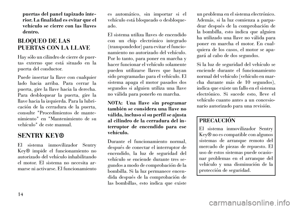 Lancia Flavia 2013 Manual de Empleo y Cuidado (in Spanish) puertas del panel tapizado inte-
rior. La finalidad es evitar que el
vehículo se cierre con las llaves
dentro.
BLOQUEO DE LAS
PUERTAS CON LA LLAVE
Hay sólo un cilindro de cierre de puer-
tas externo Lancia Flavia 2013 Manual de Empleo y Cuidado (in Spanish) puertas del panel tapizado inte-
rior. La finalidad es evitar que el
vehículo se cierre con las llaves
dentro.
BLOQUEO DE LAS
PUERTAS CON LA LLAVE
Hay sólo un cilindro de cierre de puer-
tas externo