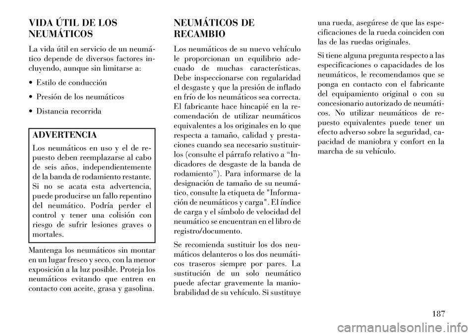 Lancia Flavia 2013  Manual de Empleo y Cuidado (in Spanish) VIDA ÚTIL DE LOS
NEUMÁTICOS
La vida útil en servicio de un neumá­
tico depende de diversos factores in-
cluyendo, aunque sin limitarse a:
 Estilo de conducción
 Presión de los neumáticos
 D
