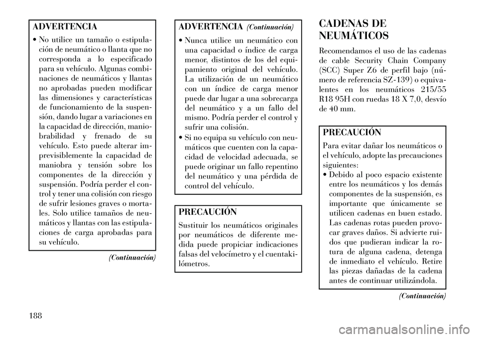 Lancia Flavia 2013  Manual de Empleo y Cuidado (in Spanish) ADVERTENCIA
 No utilice un tamaño o estipula-ción de neumático o llanta que no
corresponda a lo especificado
para su vehículo. Algunas combi-
naciones de neumáticos y llantas
no aprobadas pueden