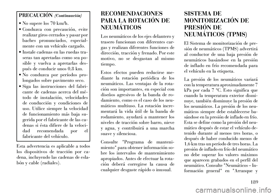 Lancia Flavia 2013  Manual de Empleo y Cuidado (in Spanish) PRECAUCIÓN(Continuación)
 No supere los 70 km/h.
 Conduzca con precaución, evite realizar giros cerrados y pasar por
baches pronunciados, especial-
mente con un vehículo cargado.
 Instale caden