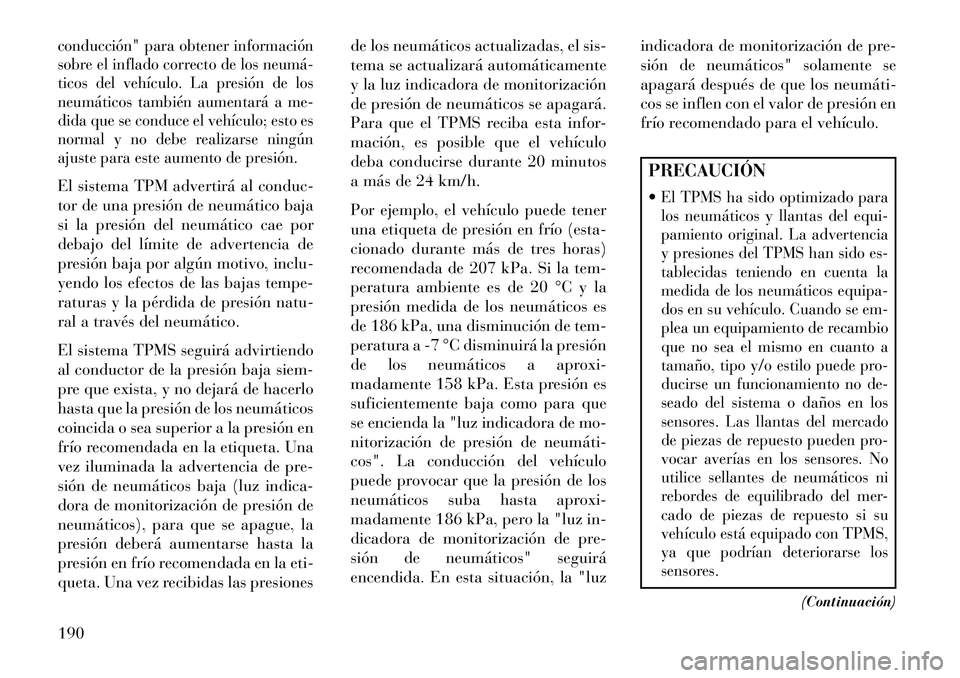 Lancia Flavia 2013  Manual de Empleo y Cuidado (in Spanish) conducción" para obtener información
sobre el inflado correcto de los neumá­
ticos del vehículo. La presión de los
neumáticos también aumentará a me-
dida que se conduce el vehículo; esto es