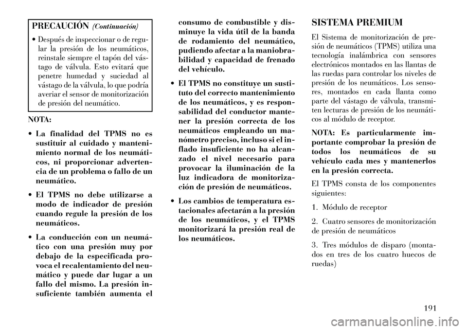 Lancia Flavia 2013  Manual de Empleo y Cuidado (in Spanish) PRECAUCIÓN(Continuación)
Después de inspeccionar o de regu-
lar la presión de los neumáticos,
reinstale siempre el tapón del vás­
tago de válvula. Esto evitará que
penetre humedad y sucieda