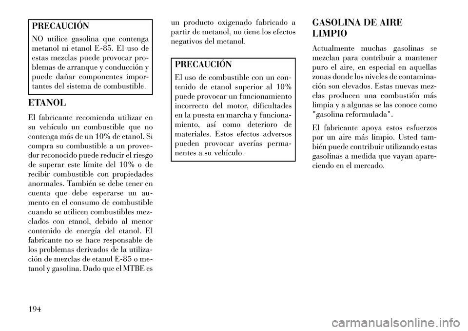 Lancia Flavia 2013  Manual de Empleo y Cuidado (in Spanish) PRECAUCIÓN
NO utilice gasolina que contenga
metanol ni etanol E-85. El uso de
estas mezclas puede provocar pro-
blemas de arranque y conducción y
puede dañar componentes impor-
tantes del sistema d