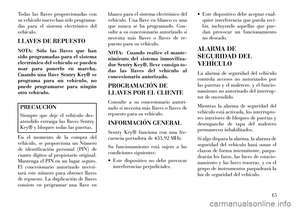 Lancia Flavia 2013 Manual de Empleo y Cuidado (in Spanish) Todas las llaves proporcionadas con
su vehículo nuevo han sido programa-
das para el sistema electrónico del
vehículo.
LLAVES DE REPUESTO
NOTA: Sólo las llaves que han
sido programadas para el sis Lancia Flavia 2013 Manual de Empleo y Cuidado (in Spanish) Todas las llaves proporcionadas con
su vehículo nuevo han sido programa-
das para el sistema electrónico del
vehículo.
LLAVES DE REPUESTO
NOTA: Sólo las llaves que han
sido programadas para el sis