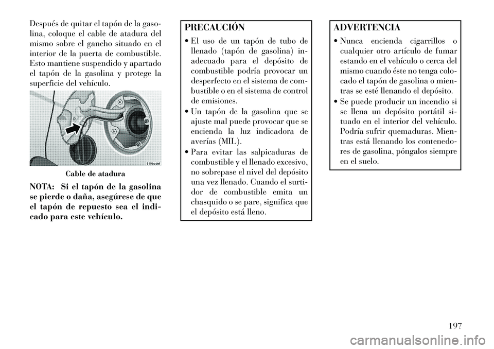 Lancia Flavia 2013 Manual de Empleo y Cuidado (in Spanish) Después de quitar el tapón de la gaso-
lina, coloque el cable de atadura del
mismo sobre el gancho situado en el
interior de la puerta de combustible.
Esto mantiene suspendido y apartado
el tapón d Lancia Flavia 2013 Manual de Empleo y Cuidado (in Spanish) Después de quitar el tapón de la gaso-
lina, coloque el cable de atadura del
mismo sobre el gancho situado en el
interior de la puerta de combustible.
Esto mantiene suspendido y apartado
el tapón d