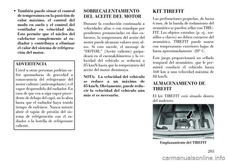 Lancia Flavia 2013 Manual de Empleo y Cuidado (in Spanish) También puede situar el controlde temperatura en la posición de
calor máximo, el control del
modo en suelo y el control del
ventilador en velocidad alta.
Esto permite que el núcleo del
calefacto Lancia Flavia 2013 Manual de Empleo y Cuidado (in Spanish) También puede situar el controlde temperatura en la posición de
calor máximo, el control del
modo en suelo y el control del
ventilador en velocidad alta.
Esto permite que el núcleo del
calefacto