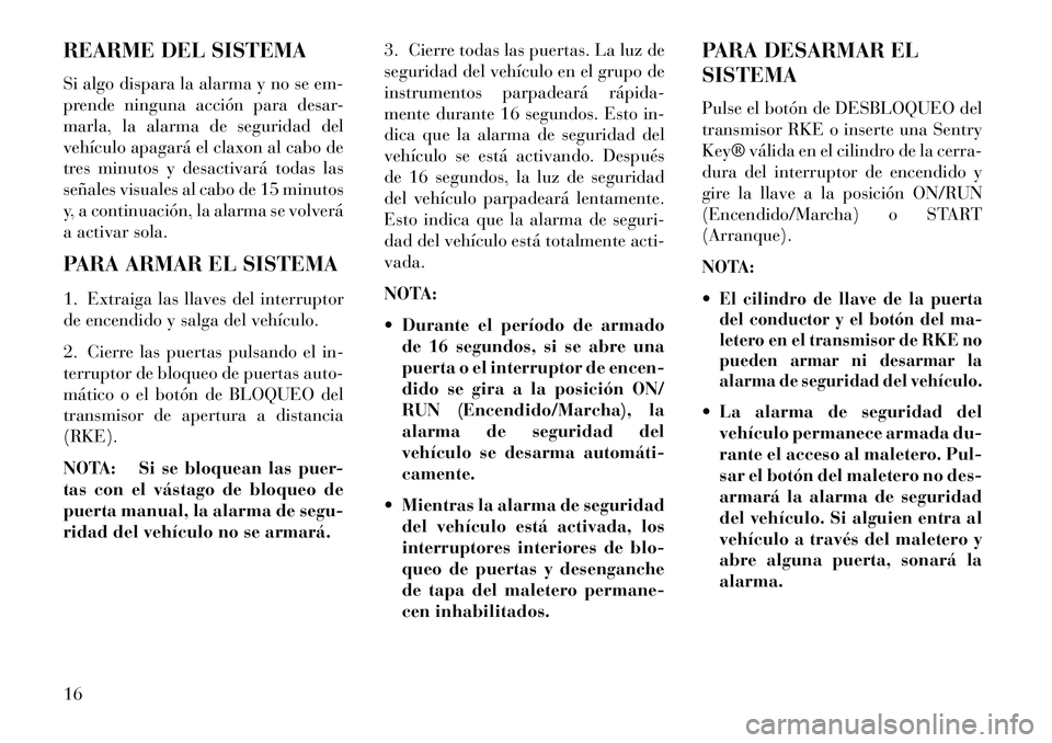Lancia Flavia 2013 Manual de Empleo y Cuidado (in Spanish) REARME DEL SISTEMA
Si algo dispara la alarma y no se em-
prende ninguna acción para desar-
marla, la alarma de seguridad del
vehículo apagará el claxon al cabo de
tres minutos y desactivará todas Lancia Flavia 2013 Manual de Empleo y Cuidado (in Spanish) REARME DEL SISTEMA
Si algo dispara la alarma y no se em-
prende ninguna acción para desar-
marla, la alarma de seguridad del
vehículo apagará el claxon al cabo de
tres minutos y desactivará todas