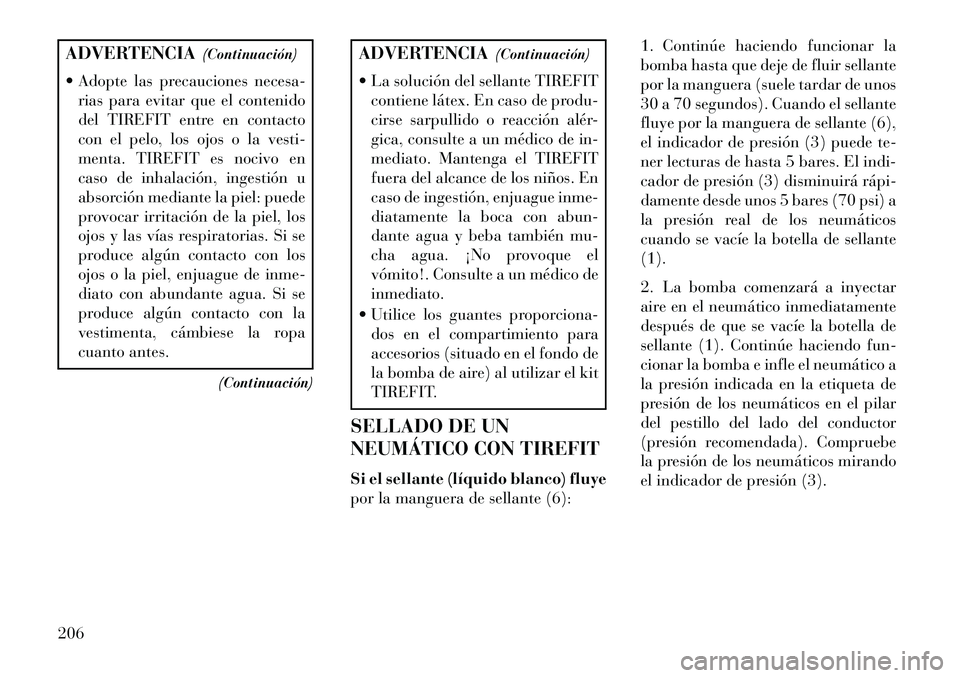 Lancia Flavia 2013 Manual de Empleo y Cuidado (in Spanish) ADVERTENCIA(Continuación)
Adopte las precauciones necesa- rias para evitar que el contenido
del TIREFIT entre en contacto
con el pelo, los ojos o la vesti-
menta. TIREFIT es nocivo en
caso de inhal Lancia Flavia 2013 Manual de Empleo y Cuidado (in Spanish) ADVERTENCIA(Continuación)
Adopte las precauciones necesa- rias para evitar que el contenido
del TIREFIT entre en contacto
con el pelo, los ojos o la vesti-
menta. TIREFIT es nocivo en
caso de inhal