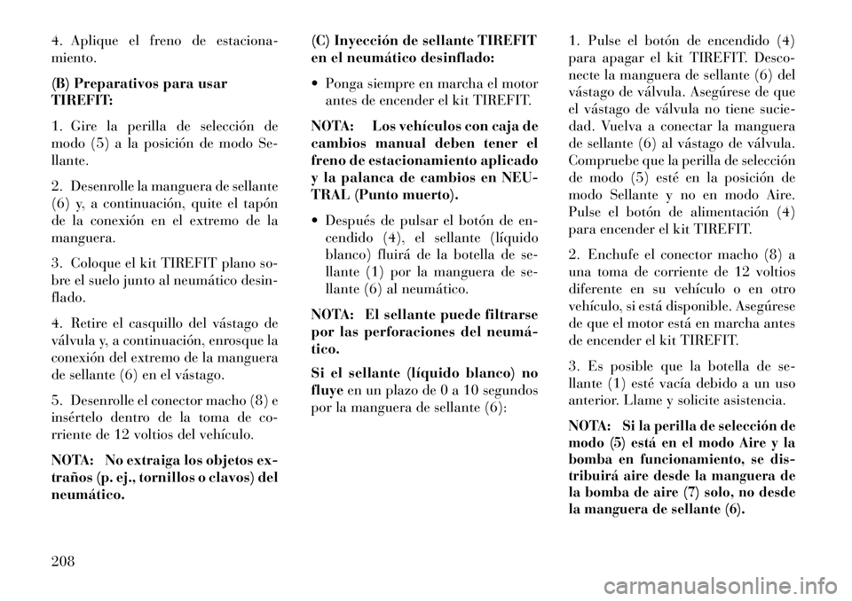 Lancia Flavia 2013 Manual de Empleo y Cuidado (in Spanish) 4. Aplique el freno de estaciona-
miento.
(B) Preparativos para usar
TIREFIT:
1. Gire la perilla de selección de
modo (5) a la posición de modo Se-
llante.
2. Desenrolle la manguera de sellante
(6) Lancia Flavia 2013 Manual de Empleo y Cuidado (in Spanish) 4. Aplique el freno de estaciona-
miento.
(B) Preparativos para usar
TIREFIT:
1. Gire la perilla de selección de
modo (5) a la posición de modo Se-
llante.
2. Desenrolle la manguera de sellante
(6)