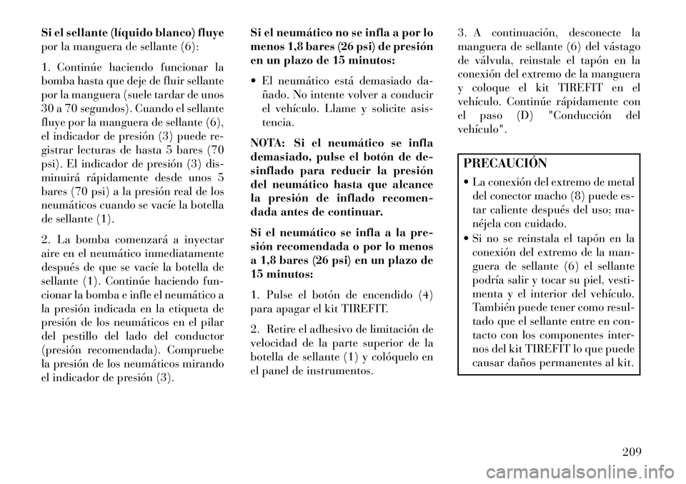 Lancia Flavia 2013 Manual de Empleo y Cuidado (in Spanish) Si el sellante (líquido blanco) fluye
por la manguera de sellante (6):
1. Continúe haciendo funcionar la
bomba hasta que deje de fluir sellante
por la manguera (suele tardar de unos
30 a 70 segundos Lancia Flavia 2013 Manual de Empleo y Cuidado (in Spanish) Si el sellante (líquido blanco) fluye
por la manguera de sellante (6):
1. Continúe haciendo funcionar la
bomba hasta que deje de fluir sellante
por la manguera (suele tardar de unos
30 a 70 segundos