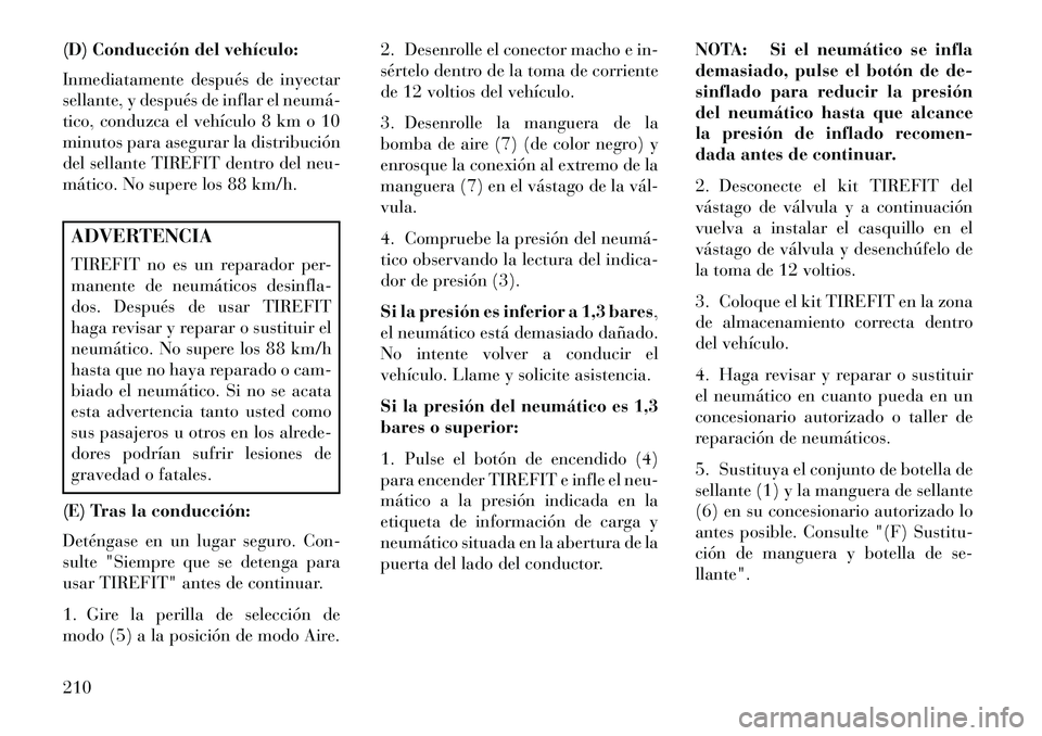 Lancia Flavia 2013 Manual de Empleo y Cuidado (in Spanish) (D) Conducción del vehículo:
Inmediatamente después de inyectar
sellante, y después de inflar el neumá
tico, conduzca el vehículo 8 km o 10
minutos para asegurar la distribución
del sellante Lancia Flavia 2013 Manual de Empleo y Cuidado (in Spanish) (D) Conducción del vehículo:
Inmediatamente después de inyectar
sellante, y después de inflar el neumá
tico, conduzca el vehículo 8 km o 10
minutos para asegurar la distribución
del sellante