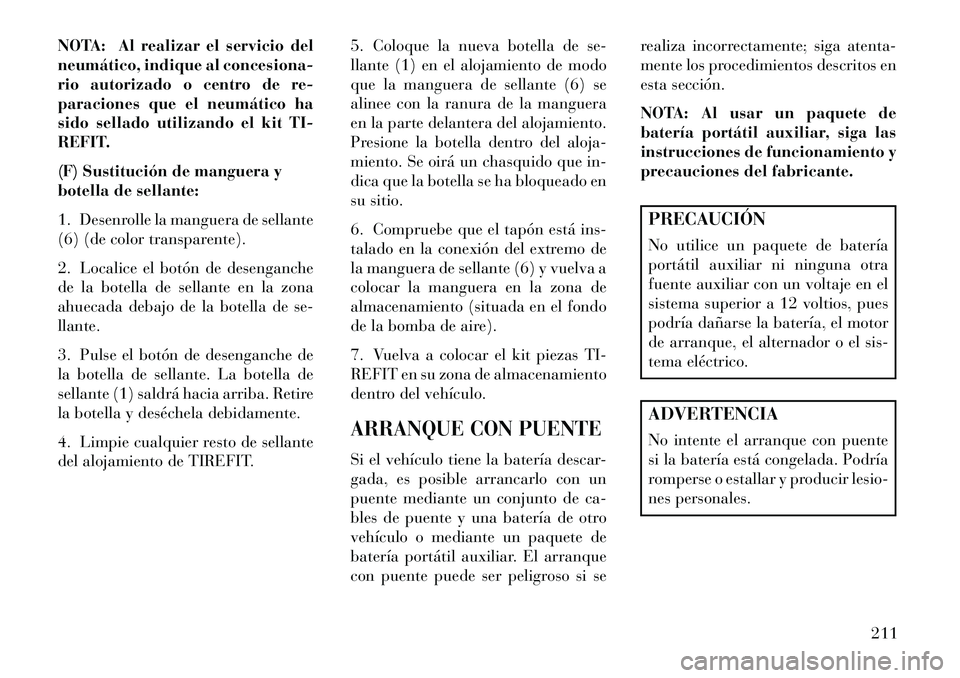 Lancia Flavia 2013 Manual de Empleo y Cuidado (in Spanish) NOTA: Al realizar el servicio del
neumático, indique al concesiona-
rio autorizado o centro de re-
paraciones que el neumático ha
sido sellado utilizando el kit TI-
REFIT.
(F) Sustitución de mangue Lancia Flavia 2013 Manual de Empleo y Cuidado (in Spanish) NOTA: Al realizar el servicio del
neumático, indique al concesiona-
rio autorizado o centro de re-
paraciones que el neumático ha
sido sellado utilizando el kit TI-
REFIT.
(F) Sustitución de mangue