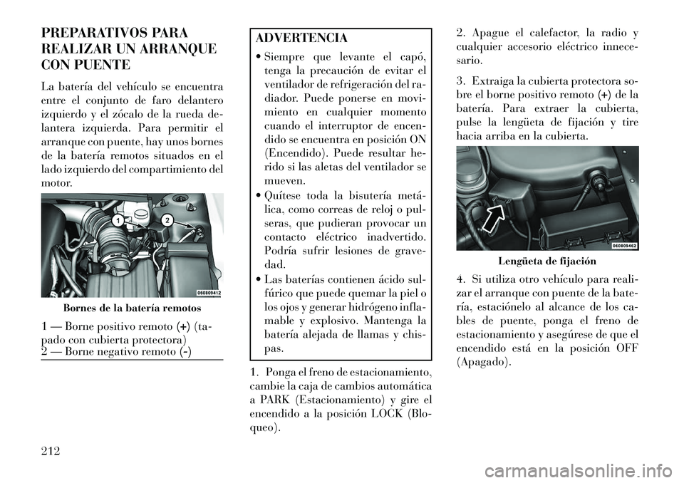 Lancia Flavia 2013 Manual de Empleo y Cuidado (in Spanish) PREPARATIVOS PARA
REALIZAR UN ARRANQUE
CON PUENTE
La batería del vehículo se encuentra
entre el conjunto de faro delantero
izquierdo y el zócalo de la rueda de-
lantera izquierda. Para permitir el
Lancia Flavia 2013 Manual de Empleo y Cuidado (in Spanish) PREPARATIVOS PARA
REALIZAR UN ARRANQUE
CON PUENTE
La batería del vehículo se encuentra
entre el conjunto de faro delantero
izquierdo y el zócalo de la rueda de-
lantera izquierda. Para permitir el