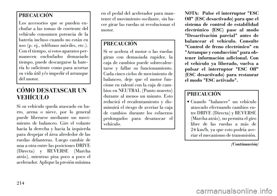 Lancia Flavia 2013 Manual de Empleo y Cuidado (in Spanish) PRECAUCIÓN
Los accesorios que se pueden en-
chufar a las tomas de corriente del
vehículo consumen potencia de la
batería incluso cuando no están en
uso (p. ej., teléfonos móviles, etc.).
Con el Lancia Flavia 2013 Manual de Empleo y Cuidado (in Spanish) PRECAUCIÓN
Los accesorios que se pueden en-
chufar a las tomas de corriente del
vehículo consumen potencia de la
batería incluso cuando no están en
uso (p. ej., teléfonos móviles, etc.).
Con el
