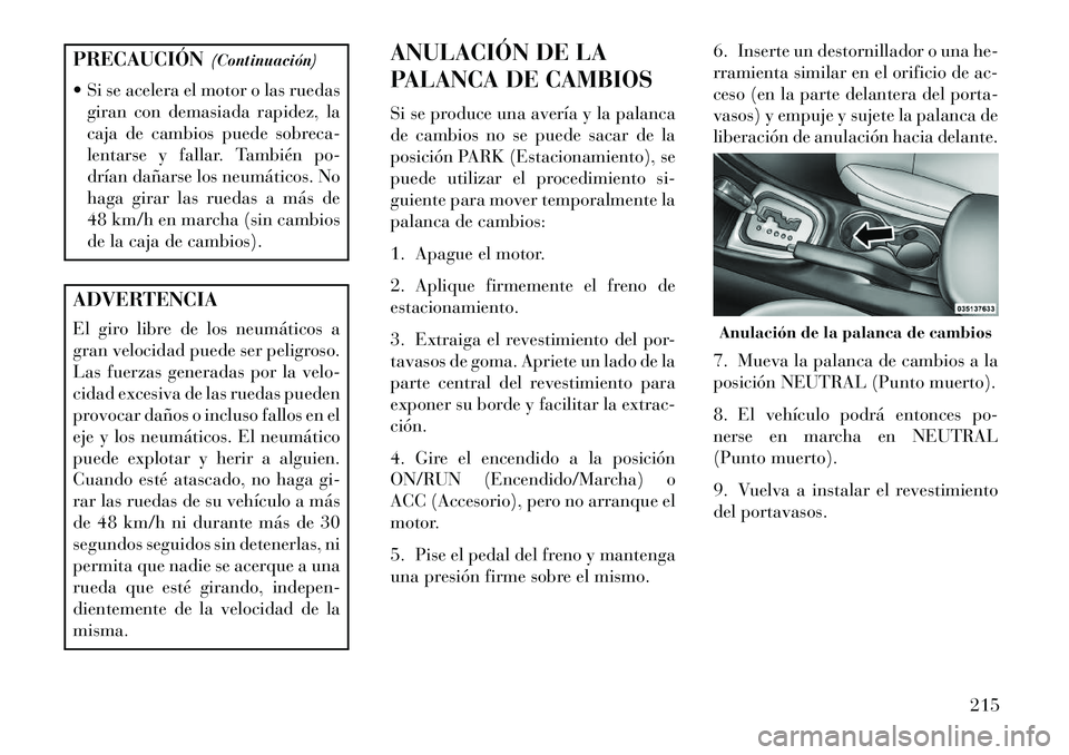 Lancia Flavia 2013 Manual de Empleo y Cuidado (in Spanish) PRECAUCIÓN(Continuación)
Si se acelera el motor o las ruedas giran con demasiada rapidez, la
caja de cambios puede sobreca-
lentarse y fallar. También po-
drían dañarse los neumáticos. No
haga Lancia Flavia 2013 Manual de Empleo y Cuidado (in Spanish) PRECAUCIÓN(Continuación)
Si se acelera el motor o las ruedas giran con demasiada rapidez, la
caja de cambios puede sobreca-
lentarse y fallar. También po-
drían dañarse los neumáticos. No
haga