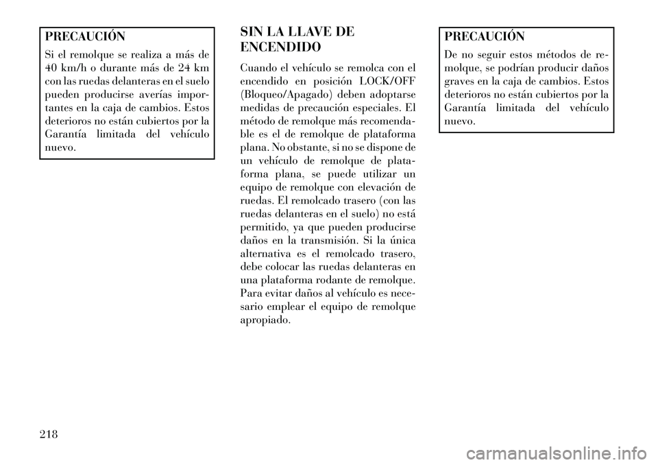 Lancia Flavia 2013 Manual de Empleo y Cuidado (in Spanish) PRECAUCIÓN
Si el remolque se realiza a más de
40 km/h o durante más de 24 km
con las ruedas delanteras en el suelo
pueden producirse averías impor-
tantes en la caja de cambios. Estos
deterioros n Lancia Flavia 2013 Manual de Empleo y Cuidado (in Spanish) PRECAUCIÓN
Si el remolque se realiza a más de
40 km/h o durante más de 24 km
con las ruedas delanteras en el suelo
pueden producirse averías impor-
tantes en la caja de cambios. Estos
deterioros n