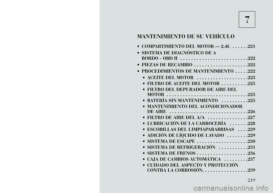 Lancia Flavia 2013 Manual de Empleo y Cuidado (in Spanish) 7
MANTENIMIENTO DE SU VEHÍCULO
COMPARTIMIENTO DEL MOTOR — 2.4L . . . . . .221
SISTEMA DE DIAGNÓSTICO DE A BORDO - OBD II . . . . . . . . . . . . . . . . . . . . . . . . .222
PIEZAS DE RECAMB Lancia Flavia 2013 Manual de Empleo y Cuidado (in Spanish) 7
MANTENIMIENTO DE SU VEHÍCULO
COMPARTIMIENTO DEL MOTOR — 2.4L . . . . . .221
SISTEMA DE DIAGNÓSTICO DE A BORDO - OBD II . . . . . . . . . . . . . . . . . . . . . . . . .222
PIEZAS DE RECAMB