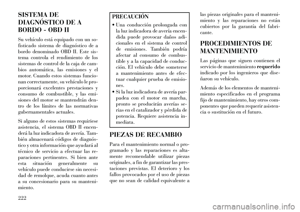 Lancia Flavia 2013 Manual de Empleo y Cuidado (in Spanish) SISTEMA DE
DIAGNÓSTICO DE A
BORDO - OBD II
Su vehículo está equipado con un so-
fisticado sistema de diagnóstico de a
bordo denominado OBD II. Este sis-
tema controla el rendimiento de los
sistema Lancia Flavia 2013 Manual de Empleo y Cuidado (in Spanish) SISTEMA DE
DIAGNÓSTICO DE A
BORDO - OBD II
Su vehículo está equipado con un so-
fisticado sistema de diagnóstico de a
bordo denominado OBD II. Este sis-
tema controla el rendimiento de los
sistema