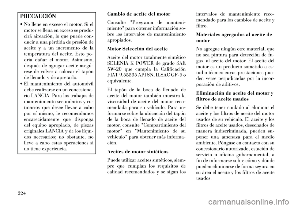 Lancia Flavia 2013 Manual de Empleo y Cuidado (in Spanish) PRECAUCIÓN
No llene en exceso el motor. Si elmotor se llena en exceso se produ-
cirá aireación, lo que puede con-
ducir a una pérdida de presión de
aceite y a un incremento de la
temperatura de Lancia Flavia 2013 Manual de Empleo y Cuidado (in Spanish) PRECAUCIÓN
No llene en exceso el motor. Si elmotor se llena en exceso se produ-
cirá aireación, lo que puede con-
ducir a una pérdida de presión de
aceite y a un incremento de la
temperatura de